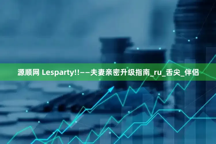源顺网 Lesparty!!——夫妻亲密升级指南_ru_舌尖_伴侣