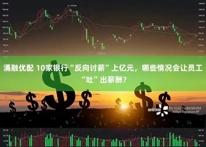 涌融优配 10家银行“反向讨薪”上亿元，哪些情况会让员工“吐”出薪酬？