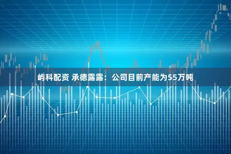 屿科配资 承德露露：公司目前产能为55万吨