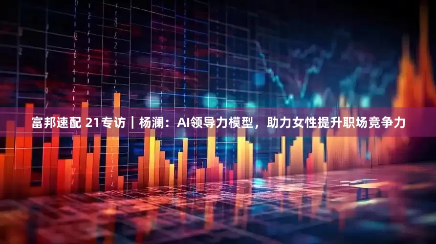 富邦速配 21专访｜杨澜：AI领导力模型，助力女性提升职场竞争力