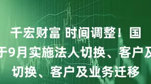 千宏财富 时间调整！国泰海通将于9月实施法人切换、客户及业务迁移