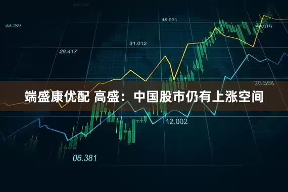 端盛康优配 高盛：中国股市仍有上涨空间