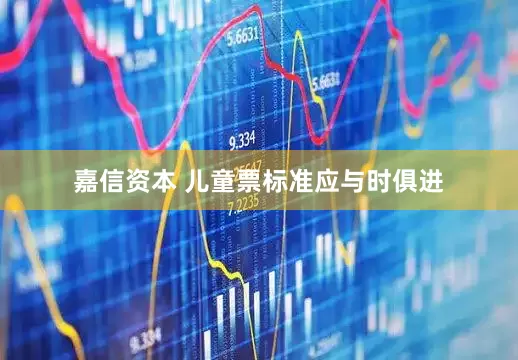 嘉信资本 儿童票标准应与时俱进