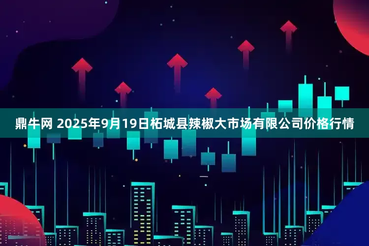 鼎牛网 2025年9月19日柘城县辣椒大市场有限公司价格行情