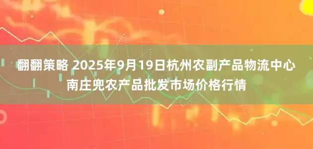 翻翻策略 2025年9月19日杭州农副产品物流中心南庄兜农产品批发市场价格行情
