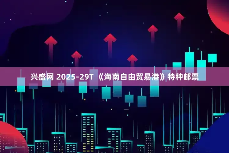 兴盛网 2025-29T 《海南自由贸易港》特种邮票